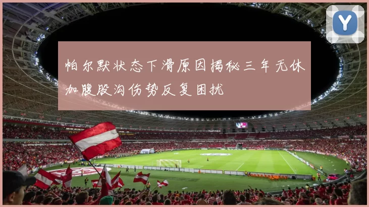 帕尔默状态下滑原因揭秘三年无休加腹股沟伤势反复困扰