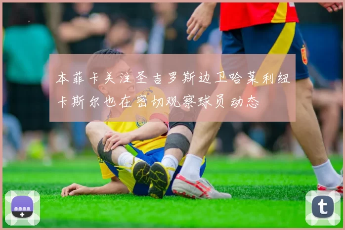 本菲卡关注圣吉罗斯边卫哈莱利纽卡斯尔也在密切观察球员动态
