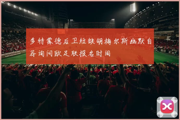 多特蒙德后卫短缺胡梅尔斯幽默自荐询问欧足联报名时间