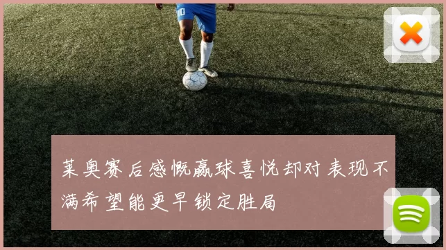 莱奥赛后感慨赢球喜悦却对表现不满希望能更早锁定胜局