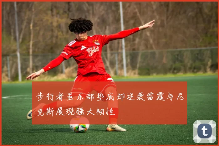 步行者虽东部垫底却逆袭雷霆与尼克斯展现强大韧性
