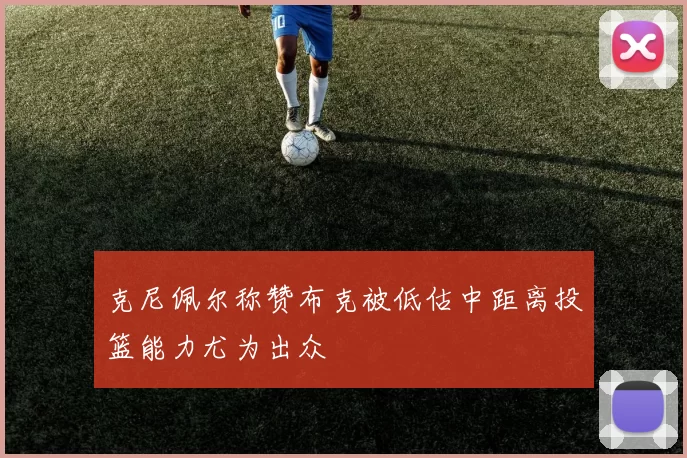 克尼佩尔称赞布克被低估中距离投篮能力尤为出众