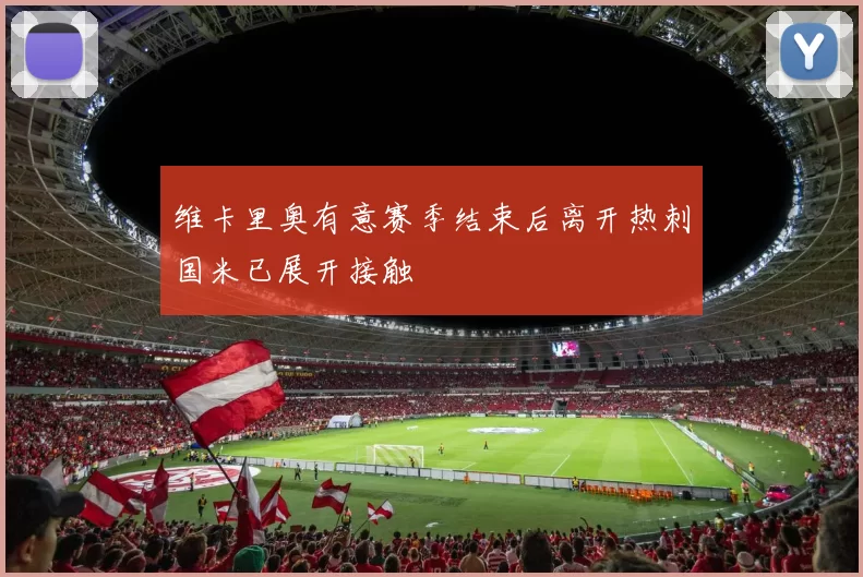维卡里奥有意赛季结束后离开热刺国米已展开接触