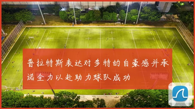 普拉特斯表达对多特的自豪感并承诺全力以赴助力球队成功