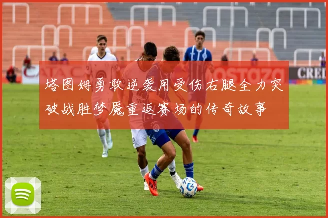 塔图姆勇敢逆袭用受伤右腿全力突破战胜梦魇重返赛场的传奇故事