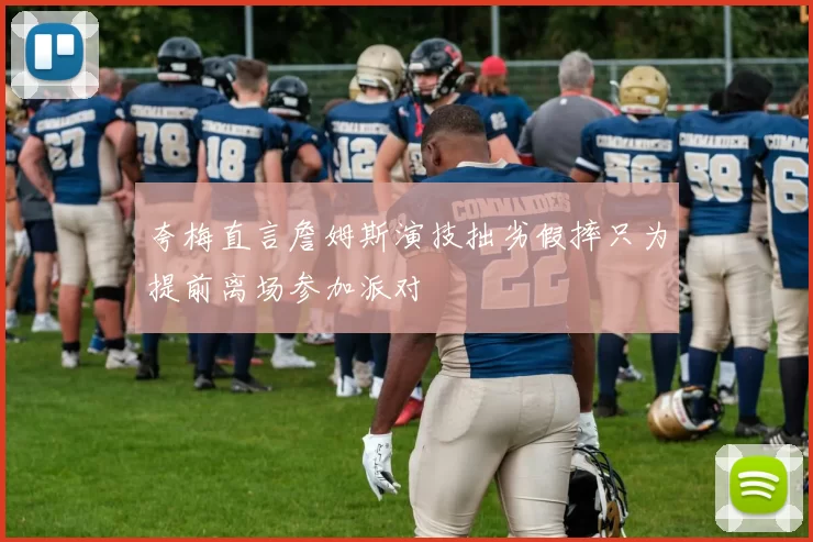 夸梅直言詹姆斯演技拙劣假摔只为提前离场参加派对
