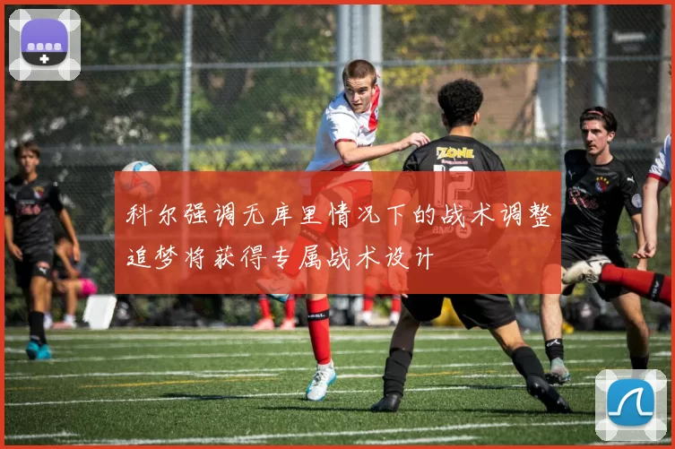 科尔强调无库里情况下的战术调整追梦将获得专属战术设计