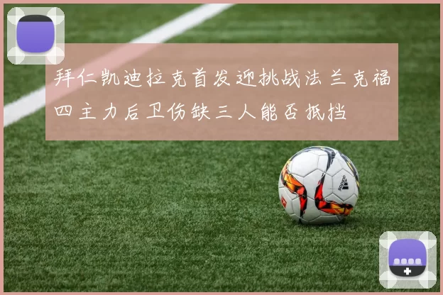 拜仁凯迪拉克首发迎挑战法兰克福四主力后卫伤缺三人能否抵挡