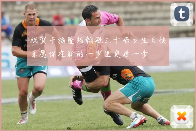 祝贺卡梅隆约翰逊三十而立生日快乐愿你在新的一岁里更进一步